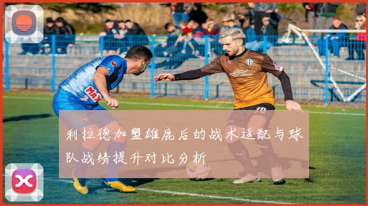 利拉德加盟雄鹿后的战术适配与球队战绩提升对比分析