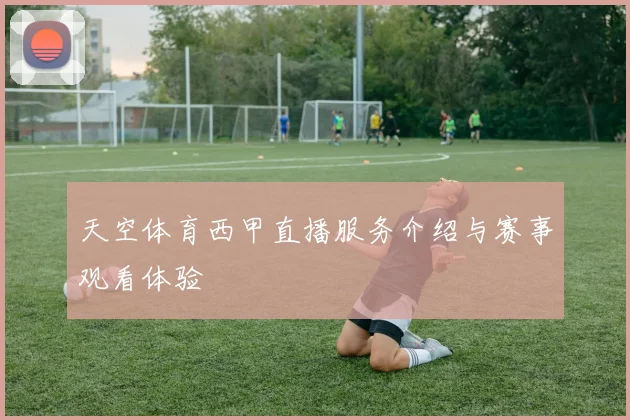 天空体育西甲直播服务介绍与赛事观看体验