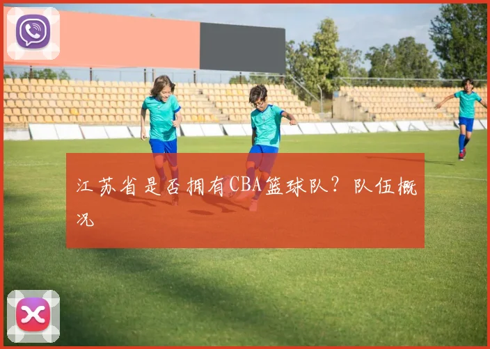 江苏省是否拥有CBA篮球队？队伍概况