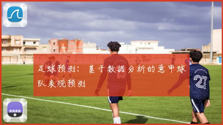 足球预测：基于数据分析的意甲球队表现预测