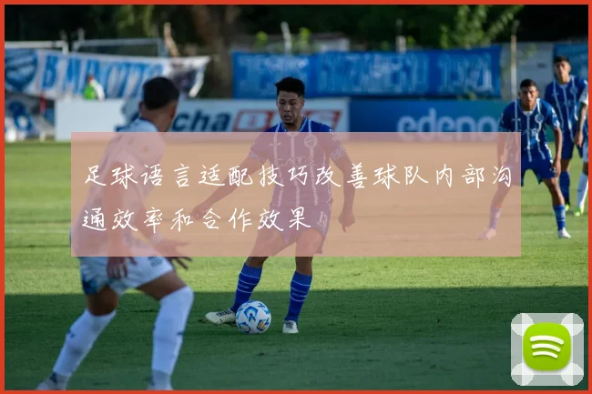 足球语言适配技巧改善球队内部沟通效率和合作效果