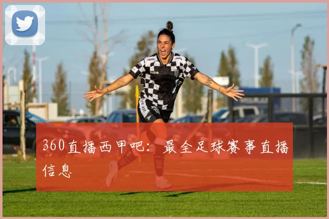 360直播西甲吧：最全足球赛事直播信息