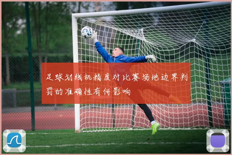 足球划线机精度对比赛场地边界判罚的准确性有何影响