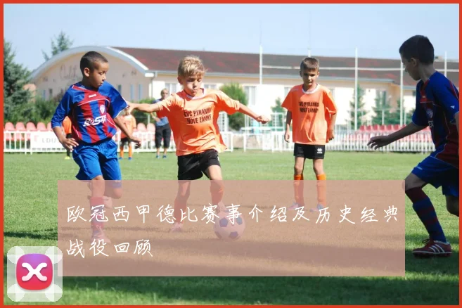 欧冠西甲德比赛事介绍及历史经典战役回顾