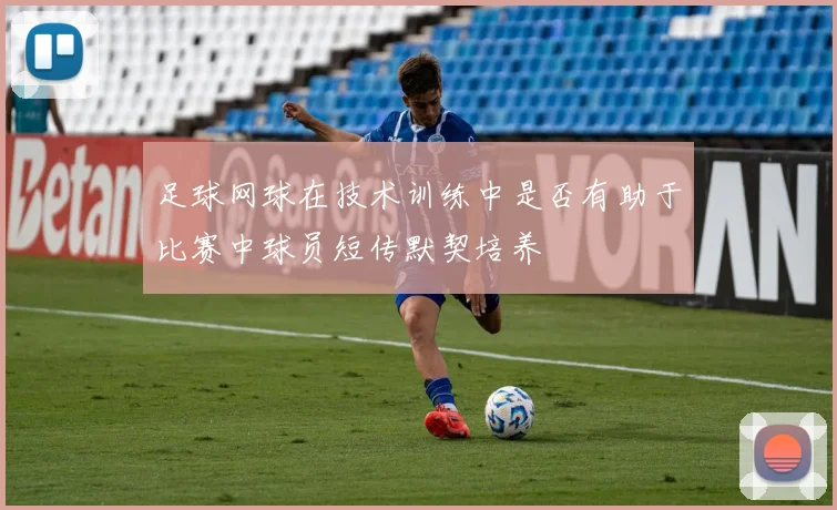 足球网球在技术训练中是否有助于比赛中球员短传默契培养
