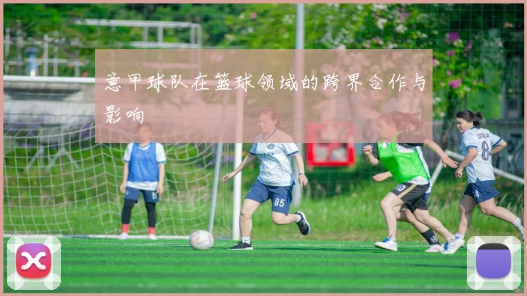 意甲球队在篮球领域的跨界合作与影响